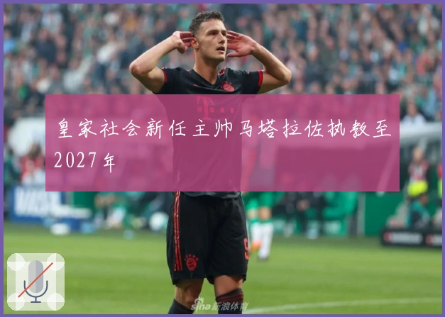 皇家社会新任主帅马塔拉佐执教至2027年