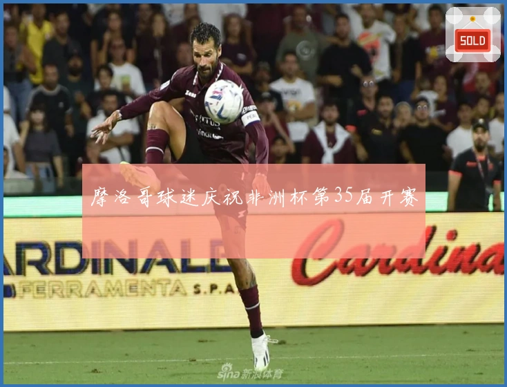 摩洛哥球迷庆祝非洲杯第35届开赛